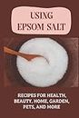 Using Epsom Salt: Recipes For Health, Beauty, Home, Garden, Pets, And More: What Is Epsom Salt