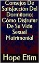 Consejos De Satisfacción Del Dormitorio: Cómo Disfrutar De Su Vida Sexual Matrimonial (Spanish Edition)