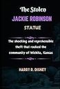 The Stolen Jackie Robinson Statue: The shocking and reprehensible theft that rocked the community of Wichita, Kansas