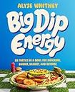 Big Dip Energy: 88 Parties In A Bowl For Snacking, Dinner, Dessert, And Beyond!