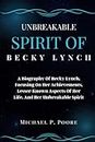 Unbreakable Spirit Of Becky Lynch: A Biography Of Becky Lynch, Focusing On Her Achievements, Lesser-Known Aspects Of Her Life, And Her Unbreakable Spirit