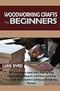Woodworking Crafts for Beginners: DIY Woodwork Ideas With Step by Step Woodworking Projects and Plans Including Tips, Tools and Essential Techniques to Get You Started