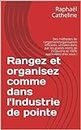 Rangez et organisez comme dans l'Industrie de pointe: Des méthodes de rangement/organisation efficaces, utilisées dans par les grands noms de l'Industrie ... applicables chez vous ! (French Edition)