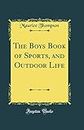 The Boys Book of Sports, and Outdoor Life (Classic Reprint)