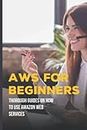 AWS For Beginners: Thorough Guides On How To Use Amazon Web Services