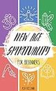 New Age Spirituality for Beginners: An Introductory Guide to the Basics of New Age Spirituality, its Concepts and Philosophies
