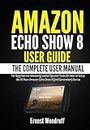 Amazon Echo Show 8 User Guide: The Complete User Manual for Beginners to Mastering Useful Tips and Tricks On How to Setup the All-New Amazon Echo Show ... Echo Device User's Manual) (English Edition)