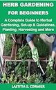 Herbal Gardening for Beginners: A Complete Guide to Herbal Gardening, Set-up & Guidelines, Planting, Harvesting and More