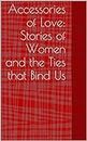 Accessories of Love: Stories of Women and the Ties that Bind Us