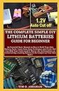 THE COMPLETE SIMPLE DIY LITHIUM BATTERIES GUIDE FOR BEGINNER: An Essential Basic Manual on How to Build Your Own Battery Packs: Learn Some Easy Techniques and Tricks that Can Help Your Understand & Ma