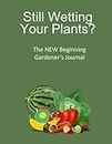 Still Wetting Your Plants?: The NEW Beginning Gardener's Journal