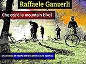 Che cos'è la Mountain Bike ?: Una ricerca della libertà oltre la dimensione sportiva (Italian Edition)