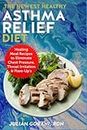 The Newest Healthy Asthma Relief Diet: Healing Meal Recipes to Eliminate Chest Pressure, Throat Irritation & Flare-Up's
