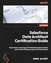 Salesforce Data Architect Certification Guide: Comprehensive coverage of the Salesforce Data Architect exam content to help you pass on the first attempt