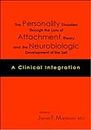 The Personality Disorders Through the Lens of Attachment Theory And the Neurobilogic Development of the Self: A Clinical Integration
