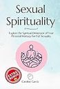 Sexual Spirituality: Explore the Spiritual Dimension of Your Personal Intimacy For Full Sexuality (Tantric sex book for couples, sexology, erotic yoni ... wellness sexual intimacy, sexuality 9)