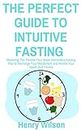 THE PERFECT GUIDE TO INTUITIVE FASTING : Mastering The Flexible Four-Week Intermittent Fasting Plan to Recharge Your Metabolism and Renew Your Health And Fitness (English Edition)