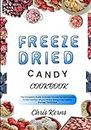 FREEZE DRIED CANDY COOKBOOK: The Complete Guide to Preserve Food Nutrient Dense in the Comfort of your Home Using Long-Lasting Storage Technique