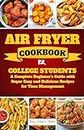 Air Fryer Cookbook for College Students : A Complete Beginner's Guide with Super Easy and Delicious Recipes for Time Management