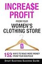 Increase Profit From Your Women's Clothing Store: 152 Ways to make more money from your boutique