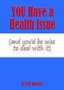 You Have A Health Issue (and you'd be wise to deal with it)