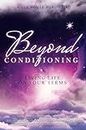 Beyond Conditioning: Living Life on Your Terms (Beyond Series)