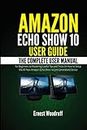 Amazon Echo Show 10 User Guide: The Complete User Manual for Beginners to Mastering Useful Tips and Tricks On How to Setup the All-New Amazon Echo Show 10 (3rd Generation) Device