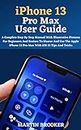 iPhone 13 Pro Max User Guide: A Complete Step By Step Manual With Illustrative Pictures For Beginners And Seniors To Master And Use The Apple iPhone 13 ... iOS 15 Tips And Tricks (English Edition)