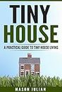 Tiny House Living: A Practical Guide To Tiny House Living (Small House, House On Wheels, Tiny Homes, Tiny House, Tiny House Movement)