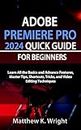 ADOBE PREMIERE PRO 2024 QUICK GUIDE FOR BEGINNERS: Learn All the Basics and Advance Features, Master Tips, Shortcuts, Tricks, and Photo Editing Techniques to Produce Stunning Images