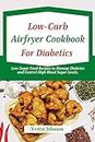 LOW-CARB AIR FRYER COOKBOOK FOR DIABETICS: Low-Sugar Food Recipes to Manage Diabetes and Control High Blood Sugar Levels. (DELECTABLE AIR FRYER DISHES) (English Edition)