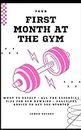 Your First Month at the Gym: What to Expect, All the Essential Tips for Gym Newbies and Practical Advice to Get You Started