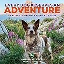 Every Dog Deserves an Adventure: Amazing Stories of Camping with Dogs