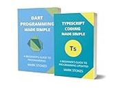 TYPESCRIPT AND DART PROGRAMMING MADE SIMPLE: TYPESCRIPT AND DART PROGRAMMING MADE SIMPLE - 2 BOOKS IN 1