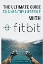 THE ULTIMATE GUIDE TO A HEALTHY LIFESTYLE WITH FITBIT: All The Features Of Fitbit In Questions & Answers