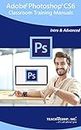 Adobe Photoshop CS6 Training Manual Classroom Tutorial Book: Your Guide to Understanding and Using Adobe Photoshop CS6