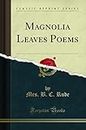 Magnolia Leaves Poems (Classic Reprint)