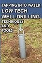 Tapping Into Water Low Tech Well Drilling Techniques and Tools