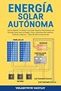 Energía Solar Autónoma: Cómo diseñar e instalar tu propio Sistema fotovoltaico de Energía Solar para el Hogar, Vans, Vehículos Recreativos, Cabinas, y Barcos – Gúia de fácil construcción