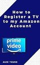How to Register a TV to my Amazon Account: The Illustrated Step by Step Guide to Register a TV to my Amazon Prime Account in Less Than 60 Seconds (Quick Guide Book 2) (English Edition)