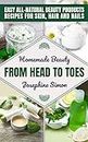 Homemade Beauty From Head to Toes: Easy All-Natural Beauty Products Recipes for Skin, Hair and Nails (DIY Beauty Products)