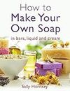 How To Make Your Own Soap: … in traditional bars, liquid or cream