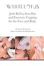 Jade Roller, Gua Sha & Cosmetic Cupping for the Face and Body: White Lotus's Expert Demonstration of the Jade Facial Roller, Jade Gua Sha and Chinese Cupping to Enhance the Beauty of the Face and Body