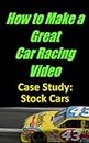 How to Make a Great Car Racing Video Case Study: Stock Car Racing