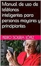 Manual de uso de teléfonos inteligentes para personas mayores y principiantes (Spanish Edition)