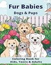 Fur Babies - Dogs & Pups: Coloring Book for Kids, Teens and Adults