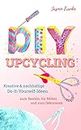 DIY & Upcycling: Kreative & nachhaltige Do-It-Yourself Ideen zum Basteln, für Kleidung, Möbel und zum Dekorieren (German Edition)