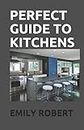 PERFECT GUIDE TO KITCHENS: The Complete Guide to Cooking and the Kitchen
