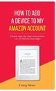HOW TO ADD A DEVICE TO MY AMAZON ACCOUNT: SIMPLE By Corey Stone **BRAND NEW**