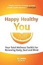 Happy Healthy You: Your Total Wellness Toolkit For Renewing Body, Soul, and Mind